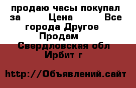 продаю часы покупал за 1500 › Цена ­ 500 - Все города Другое » Продам   . Свердловская обл.,Ирбит г.